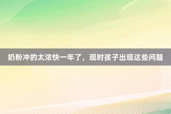 奶粉冲的太浓快一年了，现时孩子出现这些问题