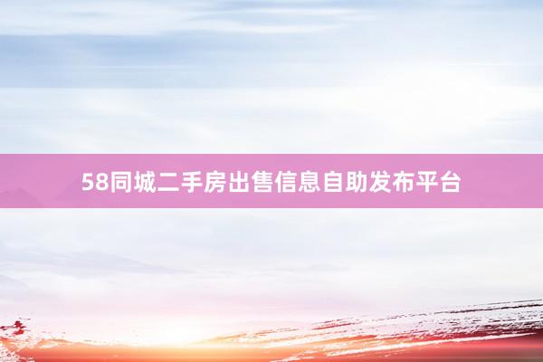 58同城二手房出售信息自助发布平台