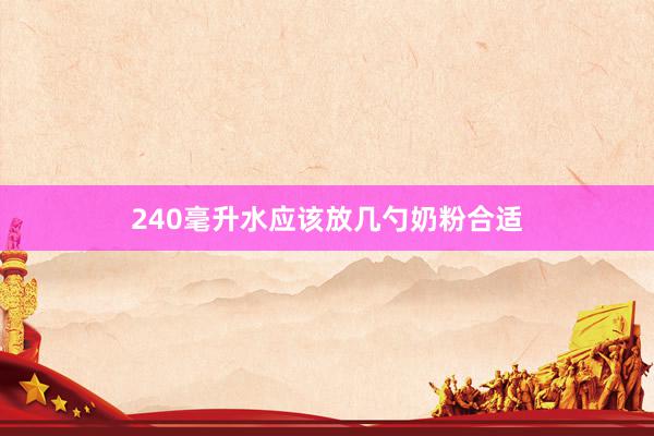 240毫升水应该放几勺奶粉合适