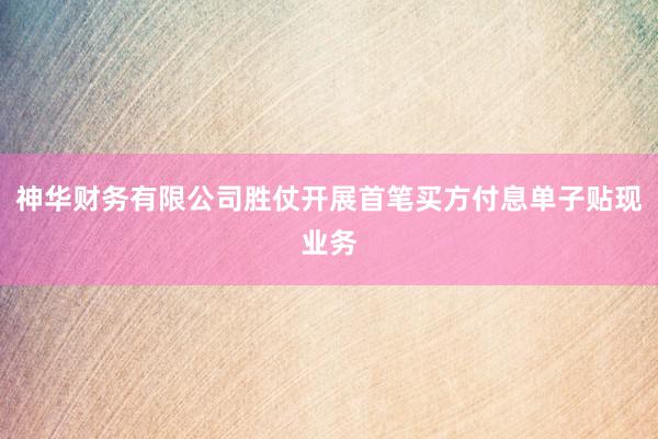 神华财务有限公司胜仗开展首笔买方付息单子贴现业务