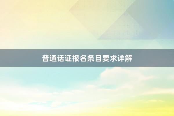 普通话证报名条目要求详解