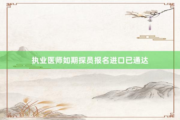 执业医师如期探员报名进口已通达