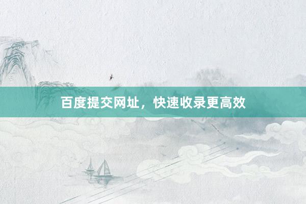 百度提交网址，快速收录更高效