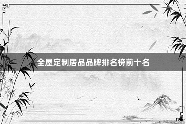 全屋定制居品品牌排名榜前十名