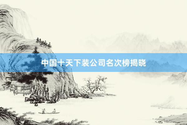 中国十天下装公司名次榜揭晓