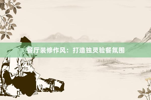 餐厅装修作风：打造独灵验餐氛围