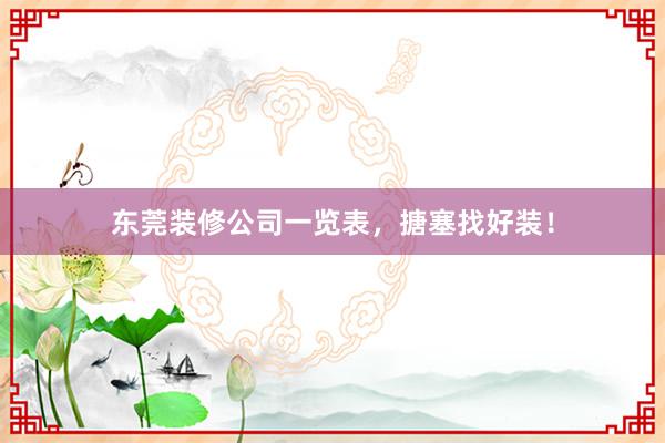 东莞装修公司一览表，搪塞找好装！