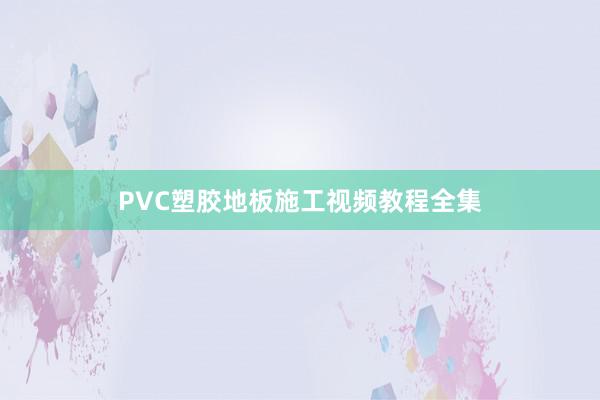 PVC塑胶地板施工视频教程全集