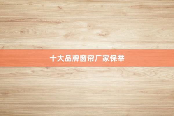 十大品牌窗帘厂家保举