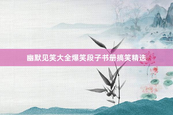 幽默见笑大全爆笑段子书册搞笑精选