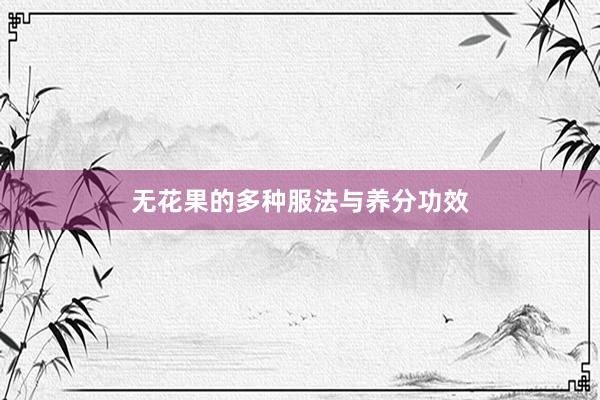 无花果的多种服法与养分功效