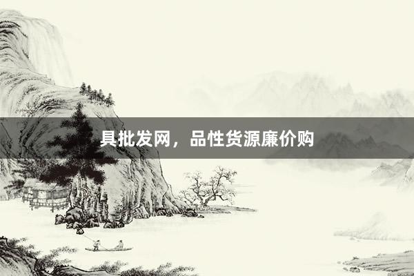 具批发网，品性货源廉价购