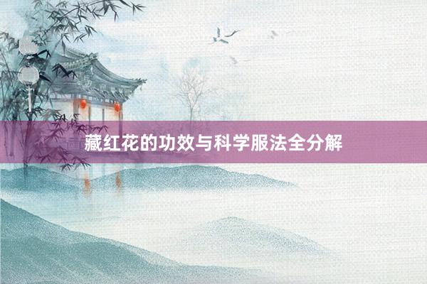 藏红花的功效与科学服法全分解